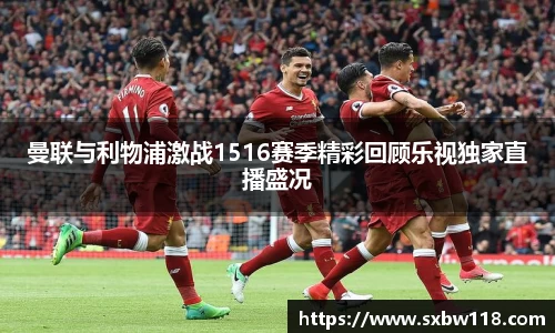 谈球吧曼联与利物浦激战1516赛季精彩回顾乐视独家直播盛况